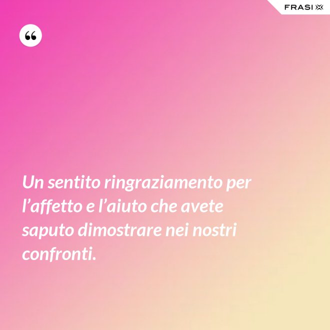 Un sentito ringraziamento per l’affetto e l’aiuto che avete saputo dimostrare nei nostri confronti. - Anonimo