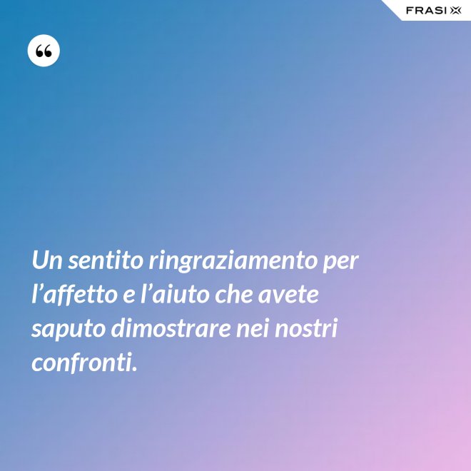 Un sentito ringraziamento per l’affetto e l’aiuto che avete saputo dimostrare nei nostri confronti. - Anonimo