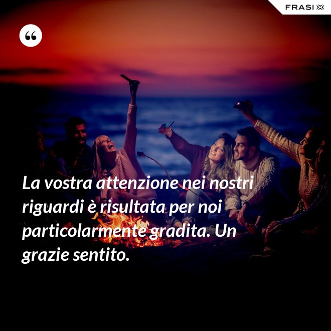 La vostra attenzione nei nostri riguardi è risultata per noi particolarmente gradita. Un grazie sentito. - Anonimo