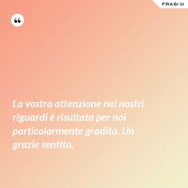 La vostra attenzione nei nostri riguardi è risultata per noi particolarmente gradita. Un grazie sentito. - Anonimo