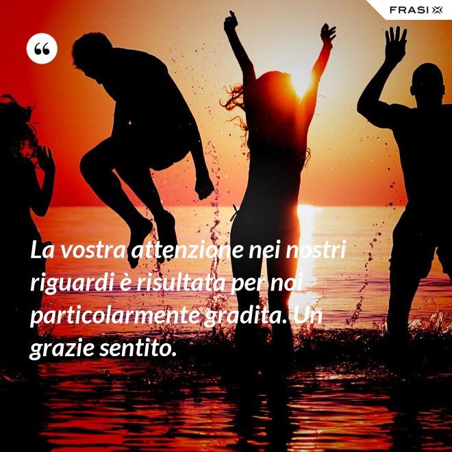 La vostra attenzione nei nostri riguardi è risultata per noi particolarmente gradita. Un grazie sentito. - Anonimo