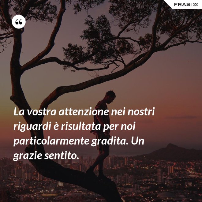 La vostra attenzione nei nostri riguardi è risultata per noi particolarmente gradita. Un grazie sentito. - Anonimo