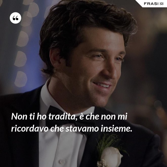 Non ti ho tradita, è che non mi ricordavo che stavamo insieme. - Anonimo
