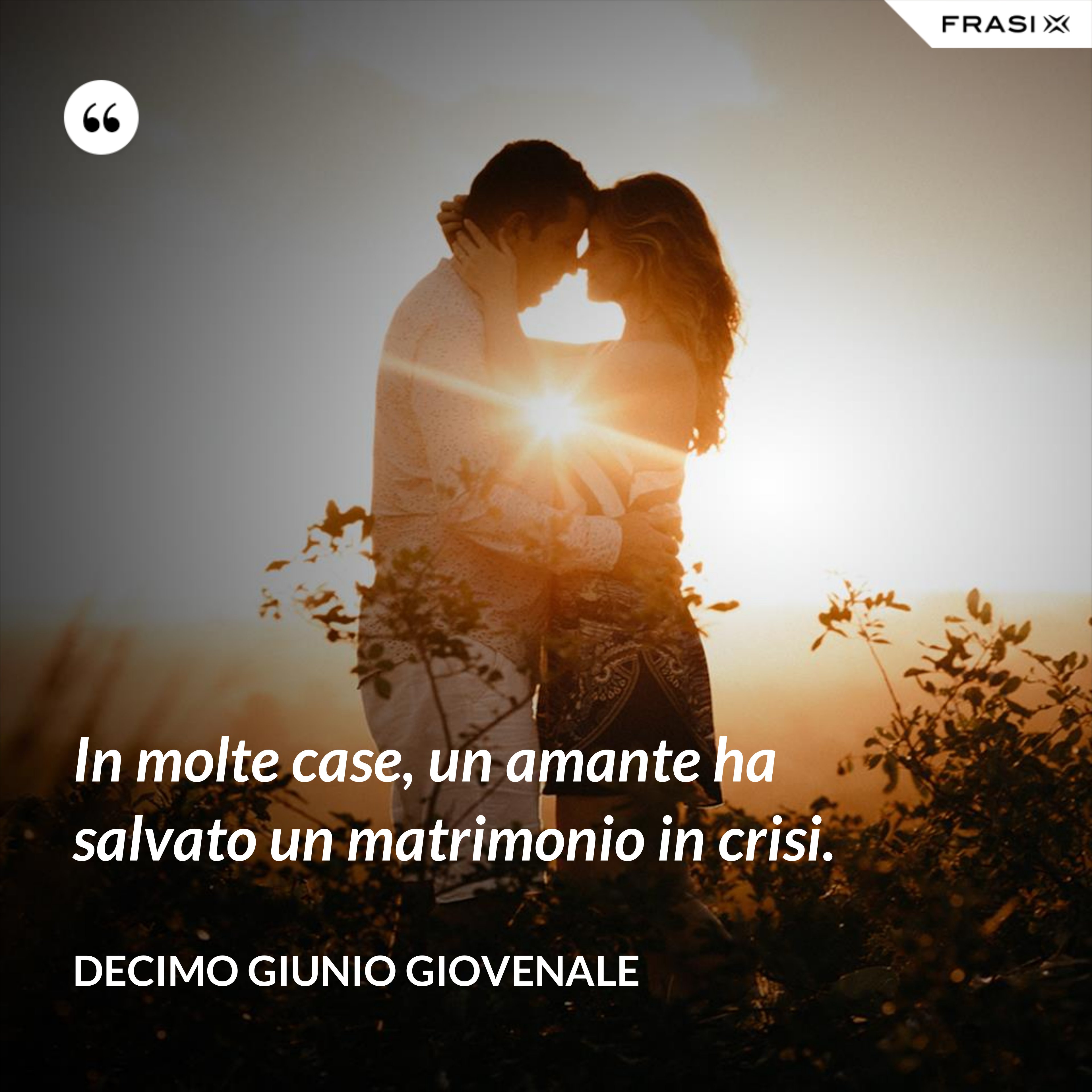 In molte case, un amante ha salvato un matrimonio in crisi. - Decimo Giunio Giovenale