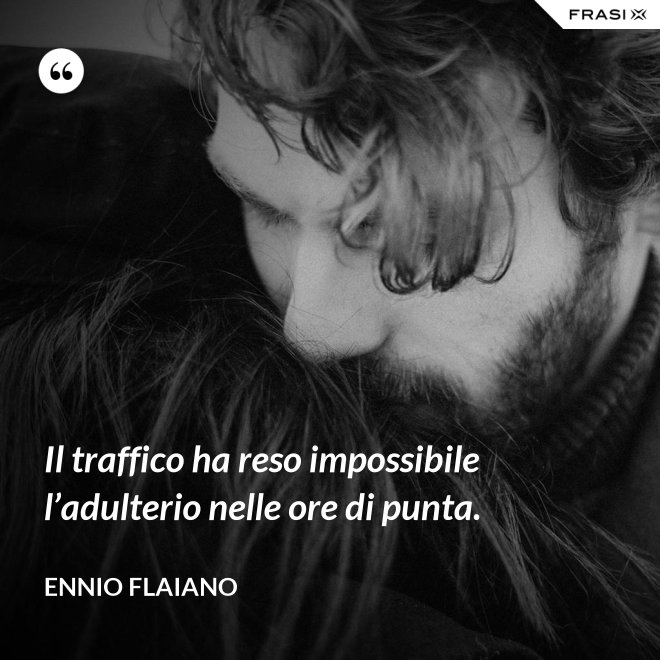 Il traffico ha reso impossibile l’adulterio nelle ore di punta. - Ennio Flaiano
