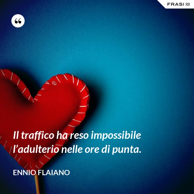 Il traffico ha reso impossibile l’adulterio nelle ore di punta. - Ennio Flaiano