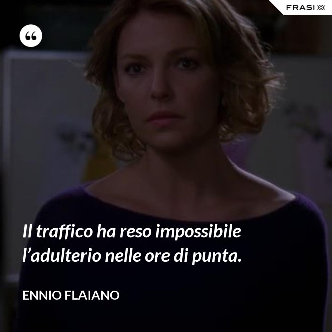 Il traffico ha reso impossibile l’adulterio nelle ore di punta. - Ennio Flaiano