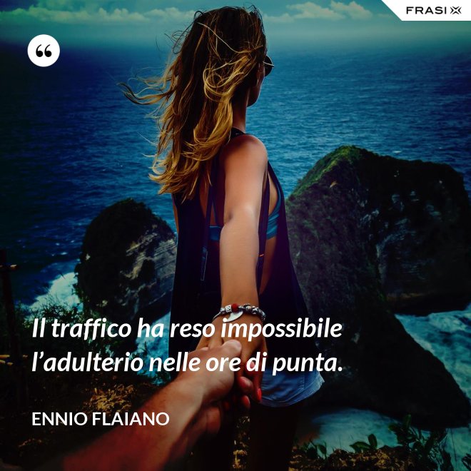 Il traffico ha reso impossibile l’adulterio nelle ore di punta. - Ennio Flaiano