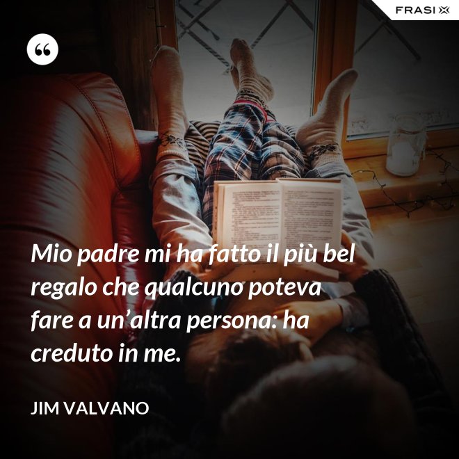 Mio padre mi ha fatto il più bel regalo che qualcuno poteva fare a un’altra persona: ha creduto in me. - Jim Valvano