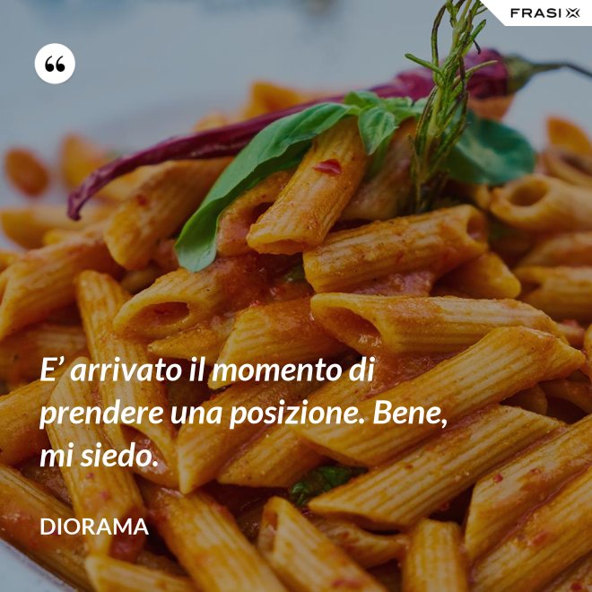 E’ arrivato il momento di prendere una posizione. Bene, mi siedo. - Diorama