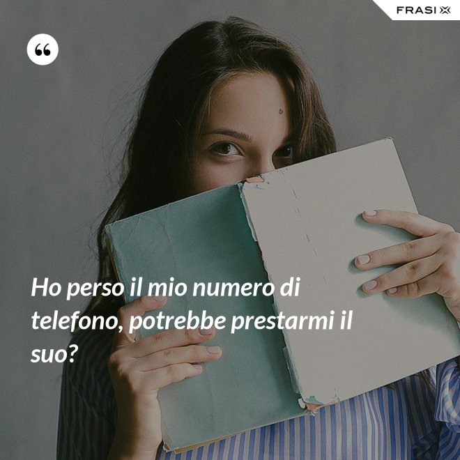 Ho perso il mio numero di telefono, potrebbe prestarmi il suo? - Anonimo