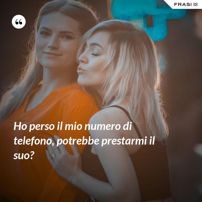 Ho perso il mio numero di telefono, potrebbe prestarmi il suo? - Anonimo