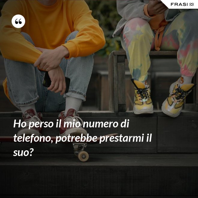 Ho perso il mio numero di telefono, potrebbe prestarmi il suo? - Anonimo