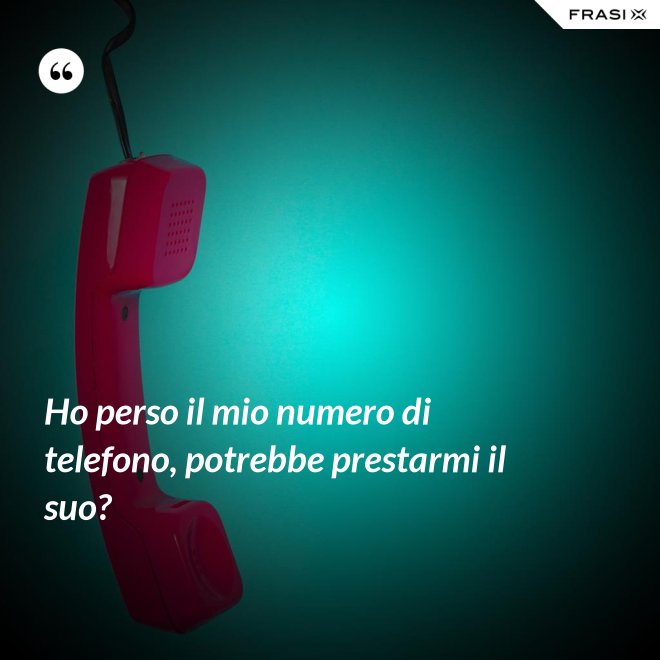 Ho perso il mio numero di telefono, potrebbe prestarmi il suo? - Anonimo