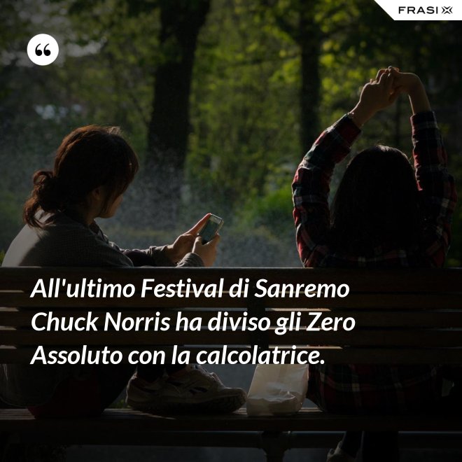 All'ultimo Festival di Sanremo Chuck Norris ha diviso gli Zero Assoluto con la calcolatrice. - Anonimo