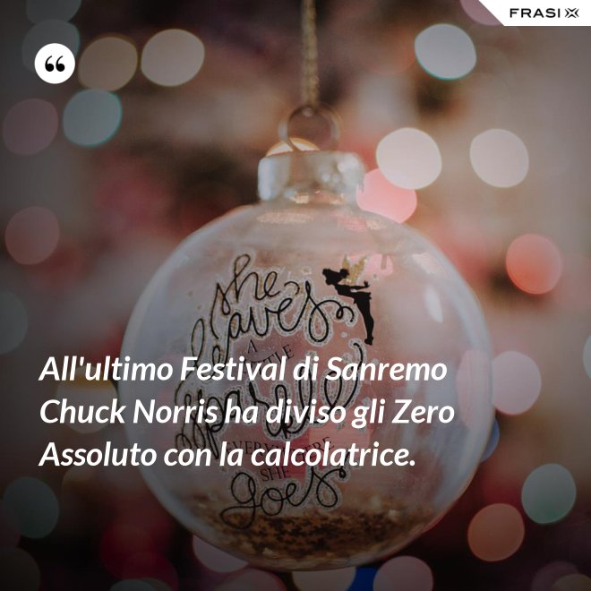 All'ultimo Festival di Sanremo Chuck Norris ha diviso gli Zero Assoluto con la calcolatrice. - Anonimo
