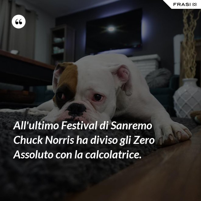 All'ultimo Festival di Sanremo Chuck Norris ha diviso gli Zero Assoluto con la calcolatrice. - Anonimo