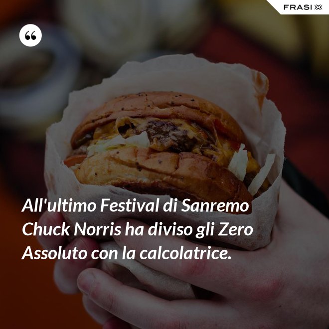 All'ultimo Festival di Sanremo Chuck Norris ha diviso gli Zero Assoluto con la calcolatrice. - Anonimo