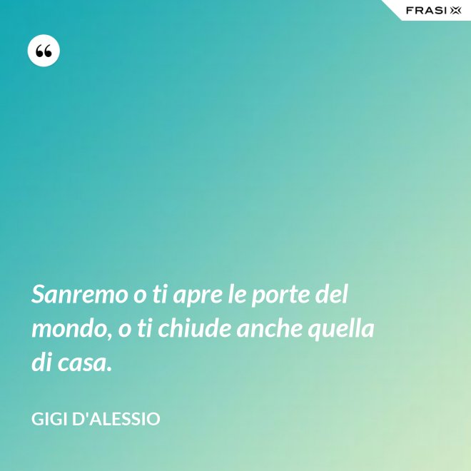 Sanremo o ti apre le porte del mondo, o ti chiude anche quella di casa. - Gigi D'Alessio
