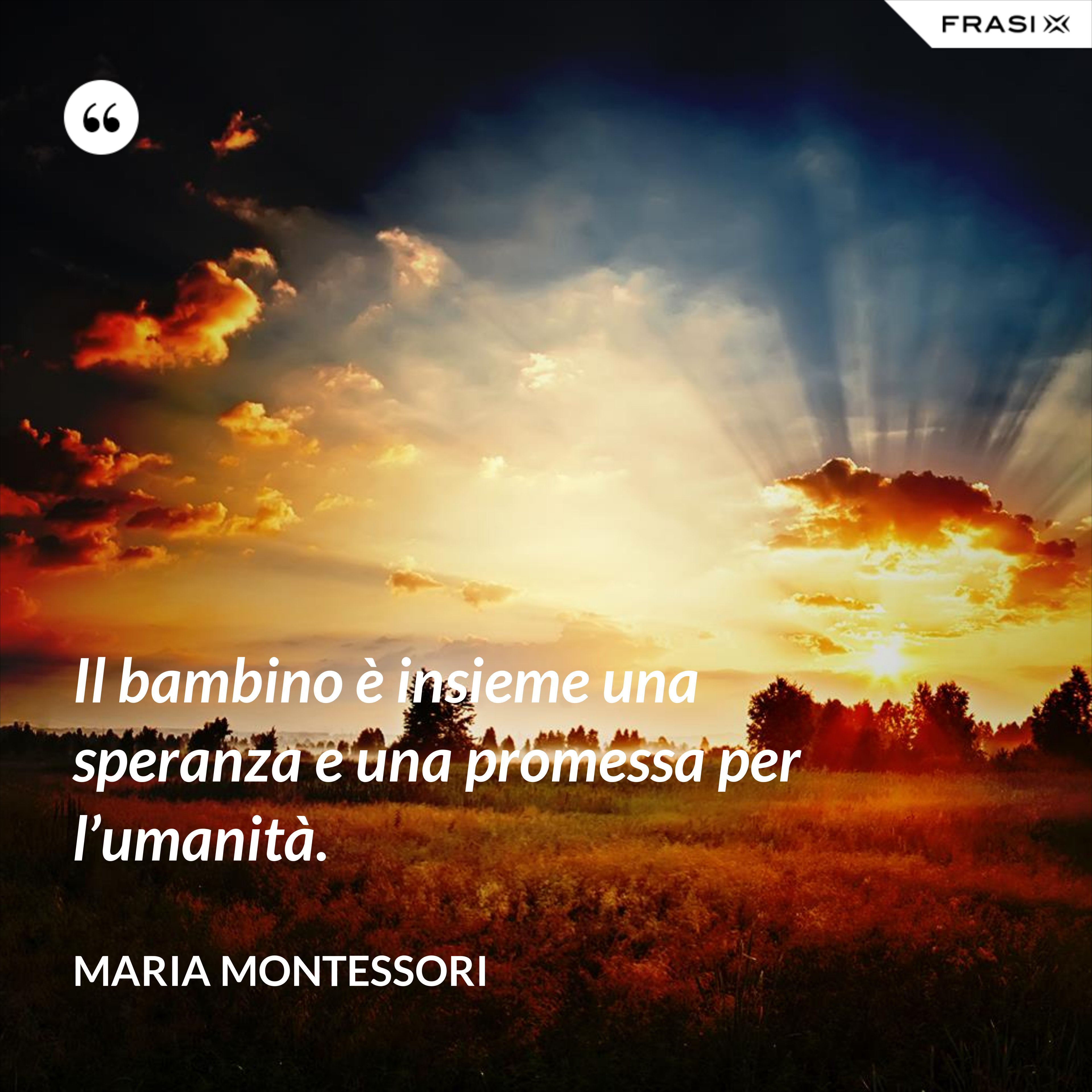 Il bambino è insieme una speranza e una promessa per l’umanità. - Maria Montessori