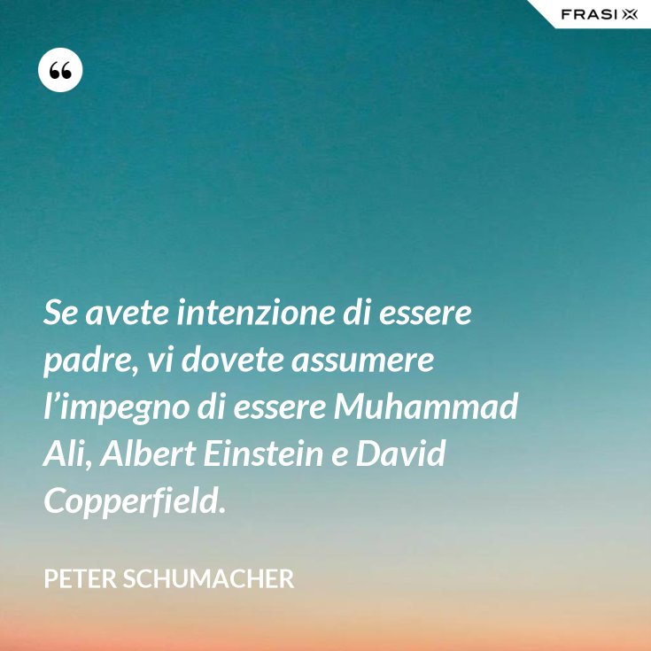 Se Avete Intenzione Di Essere Padre Vi Dovete Assumere L Impegno Di Essere Muhammad Ali Albert Einstein E David Copperfield