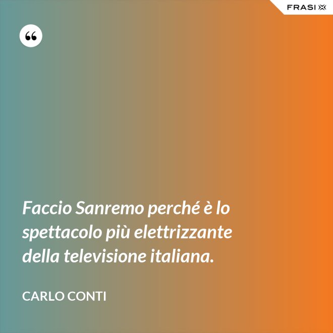 Faccio Sanremo perché è lo spettacolo più elettrizzante della televisione italiana. - Carlo Conti