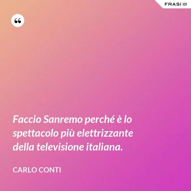 Faccio Sanremo perché è lo spettacolo più elettrizzante della televisione italiana. - Carlo Conti