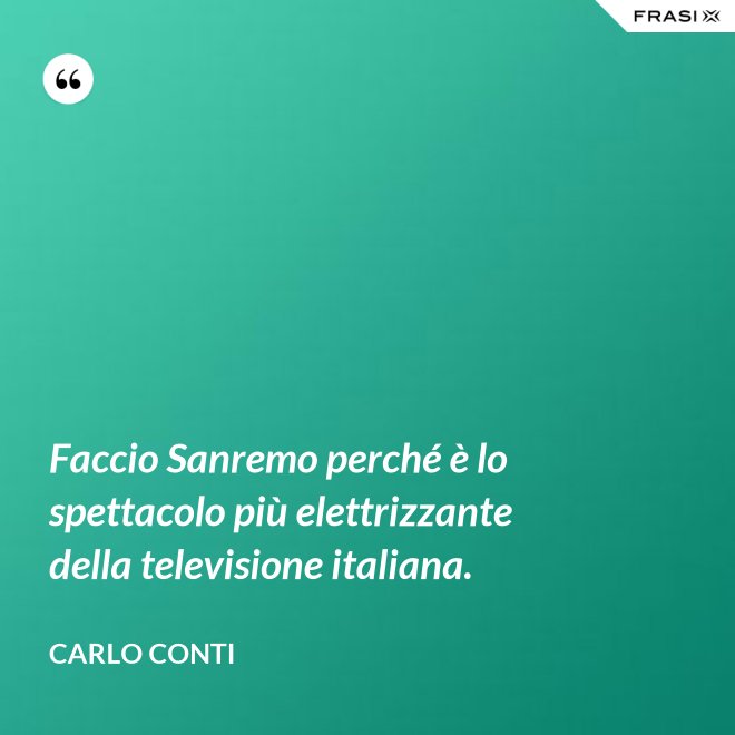 Faccio Sanremo perché è lo spettacolo più elettrizzante della televisione italiana. - Carlo Conti