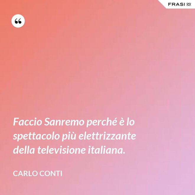 Faccio Sanremo perché è lo spettacolo più elettrizzante della televisione italiana. - Carlo Conti