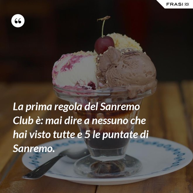 La prima regola del Sanremo Club è: mai dire a nessuno che hai visto tutte e 5 le puntate di Sanremo. - Anonimo