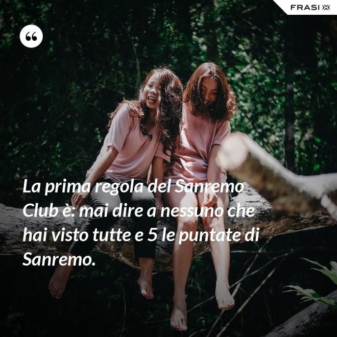 La prima regola del Sanremo Club è: mai dire a nessuno che hai visto tutte e 5 le puntate di Sanremo. - Anonimo