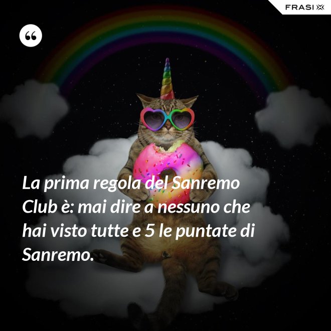 La prima regola del Sanremo Club è: mai dire a nessuno che hai visto tutte e 5 le puntate di Sanremo. - Anonimo