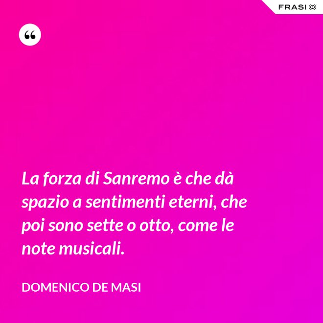 La forza di Sanremo è che dà spazio a sentimenti eterni, che poi sono sette o otto, come le note musicali. - Domenico De Masi