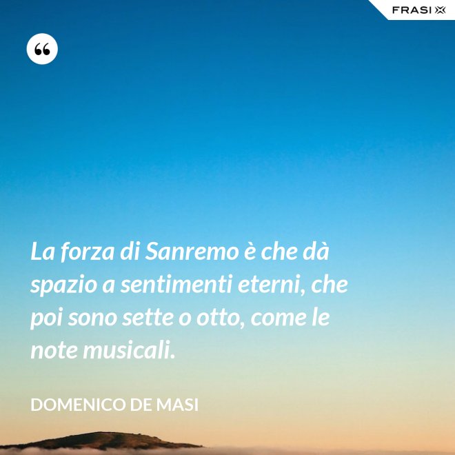 La forza di Sanremo è che dà spazio a sentimenti eterni, che poi sono sette o otto, come le note musicali. - Domenico De Masi