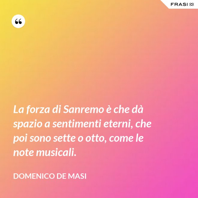 La forza di Sanremo è che dà spazio a sentimenti eterni, che poi sono sette o otto, come le note musicali. - Domenico De Masi