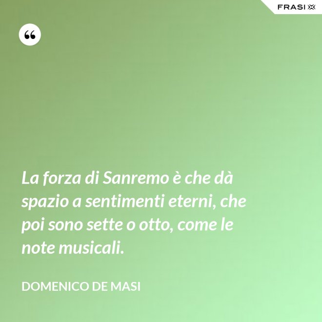 La forza di Sanremo è che dà spazio a sentimenti eterni, che poi sono sette o otto, come le note musicali. - Domenico De Masi