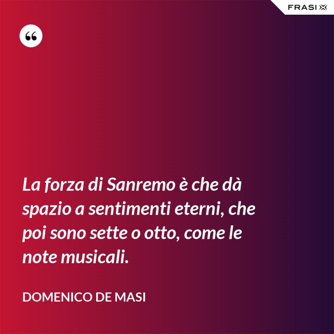 La forza di Sanremo è che dà spazio a sentimenti eterni, che poi sono sette o otto, come le note musicali. - Domenico De Masi