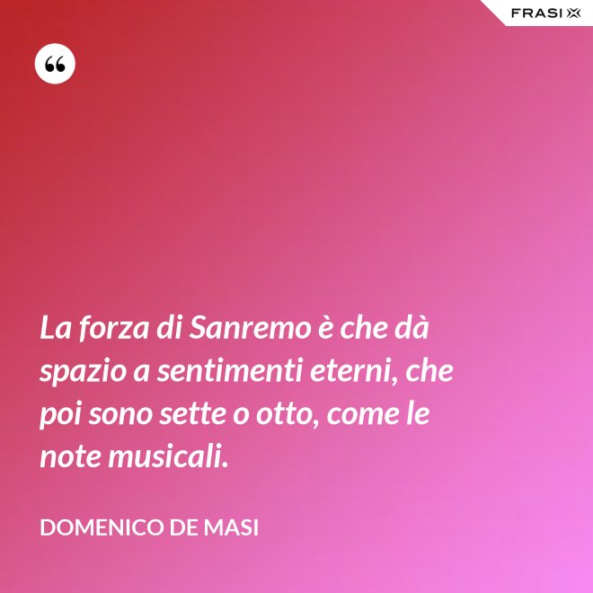 La forza di Sanremo è che dà spazio a sentimenti eterni, che poi sono sette o otto, come le note musicali. - Domenico De Masi
