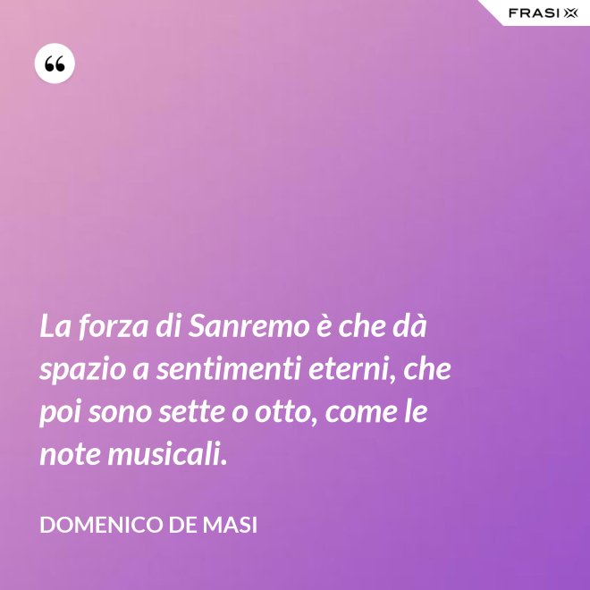La forza di Sanremo è che dà spazio a sentimenti eterni, che poi sono sette o otto, come le note musicali. - Domenico De Masi