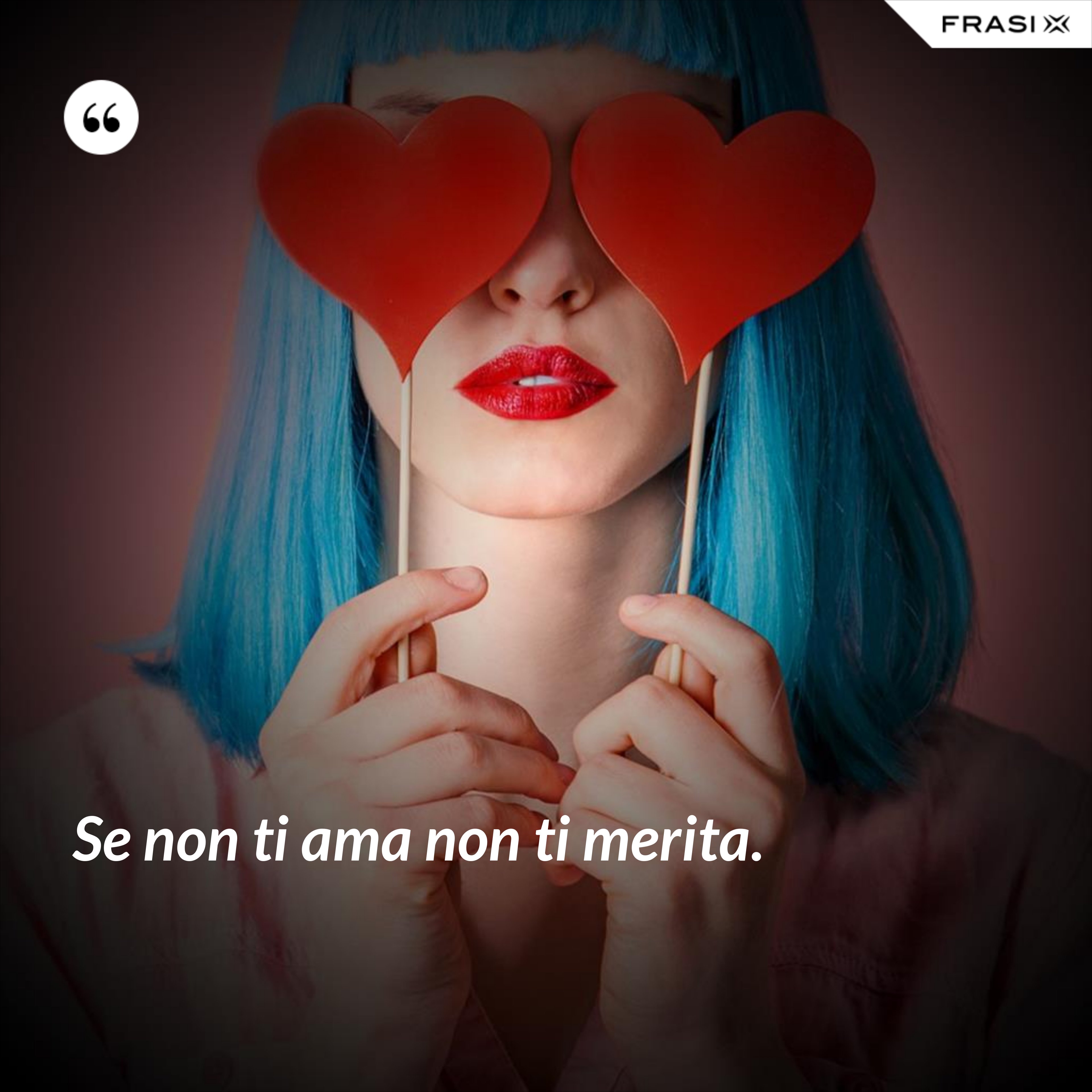 Se non ti ama non ti merita. - Anonimo