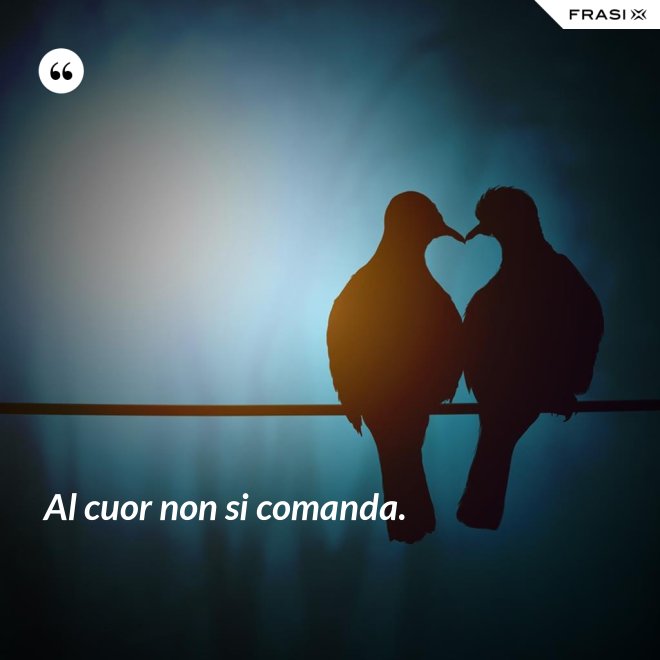 Al cuor non si comanda. - Anonimo