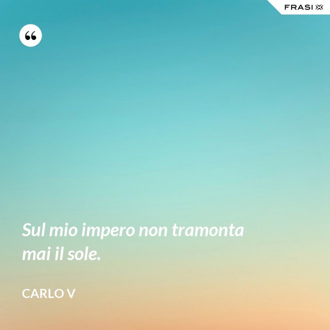 Sul mio impero non tramonta mai il sole. - Carlo V