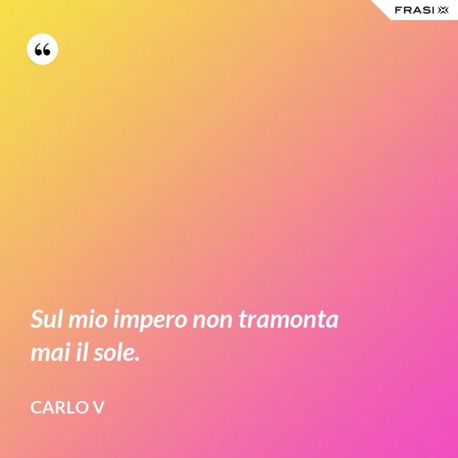Sul mio impero non tramonta mai il sole. - Carlo V