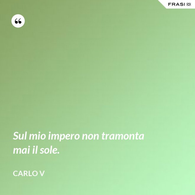 Sul mio impero non tramonta mai il sole. - Carlo V