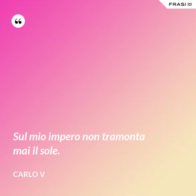 Sul mio impero non tramonta mai il sole. - Carlo V