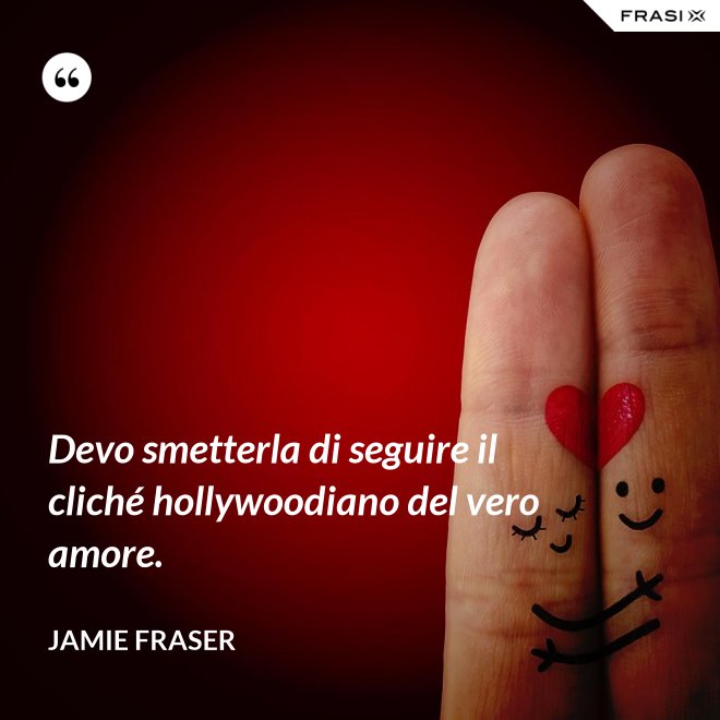 Devo smetterla di seguire il cliché hollywoodiano del vero amore. - Jamie Fraser