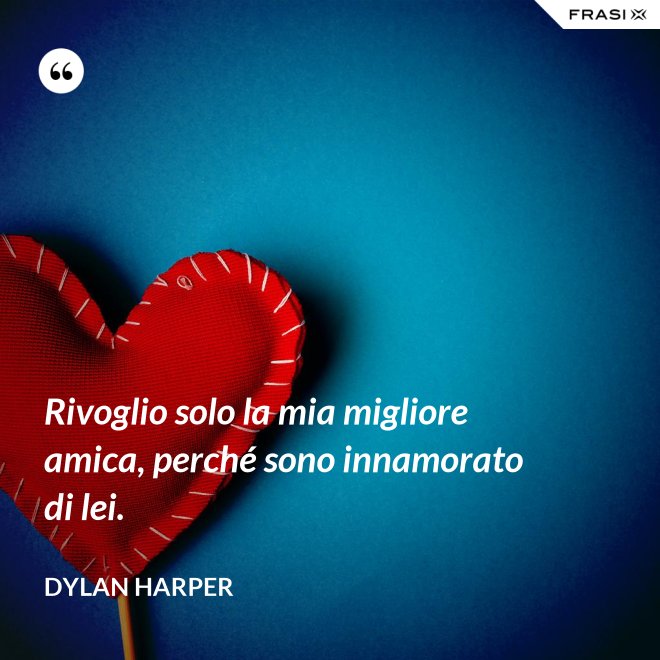 Rivoglio solo la mia migliore amica, perché sono innamorato di lei. - Dylan Harper