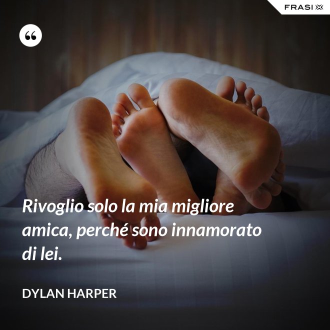 Rivoglio solo la mia migliore amica, perché sono innamorato di lei. - Dylan Harper