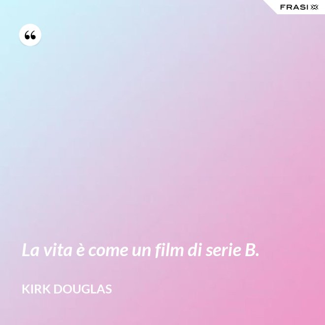 La vita è come un film di serie B. - Kirk Douglas