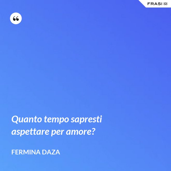 Quanto tempo sapresti aspettare per amore? - Fermina Daza